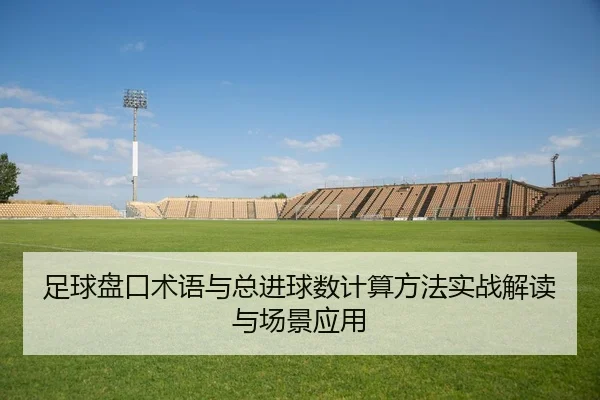 足球盘口术语与总进球数计算方法实战解读与场景应用