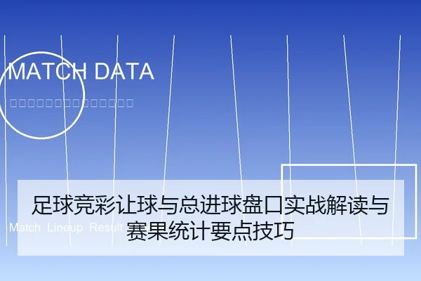 足球竞彩让球与总进球盘口实战解读与赛果统计要点技巧